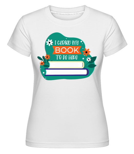 I Closed My Book To Be Here -  Shirtinator Women's T-Shirt - White - Front