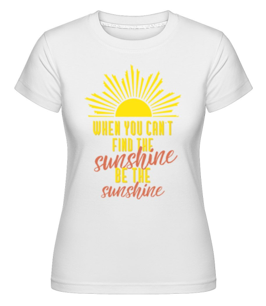 When You Can't Find The Sunshine -  Shirtinator Women's T-Shirt - White - Front