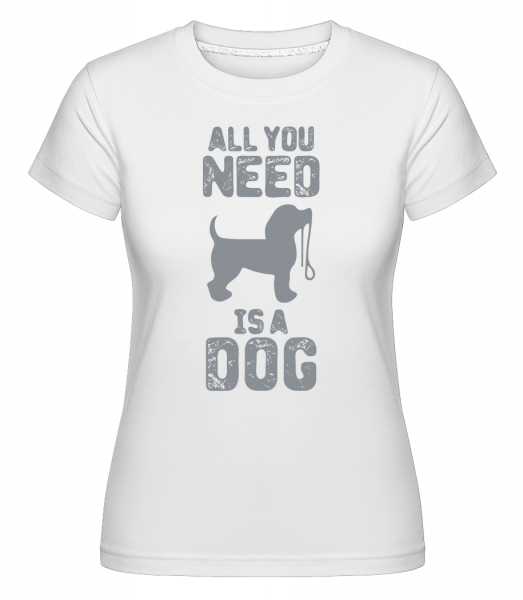 All You Need Is A Dog -  Shirtinator Women's T-Shirt - White - Vorn