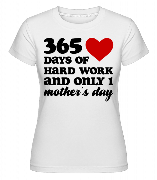 365 Days Of Hard Work And Only One Mother's Day -  Shirtinator Women's T-Shirt - White - Vorn
