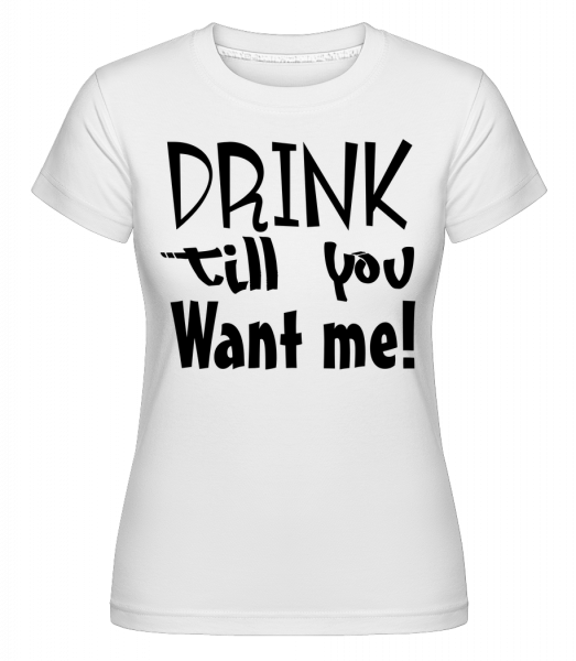 Drink Till You Want Me -  Shirtinator Women's T-Shirt - White - Vorn