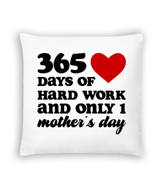 365 Days Of Hard Work And Only One Mother's Day - Cushion - White - Front