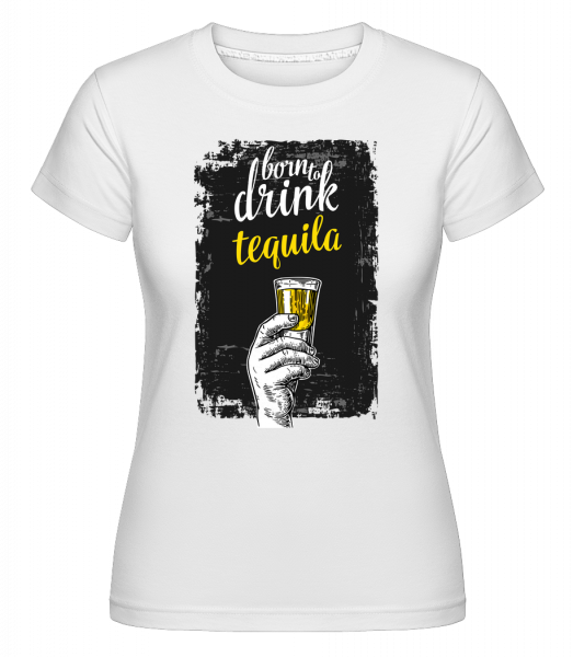 Born To Drink Tequila -  Shirtinator Women's T-Shirt - White - Vorn