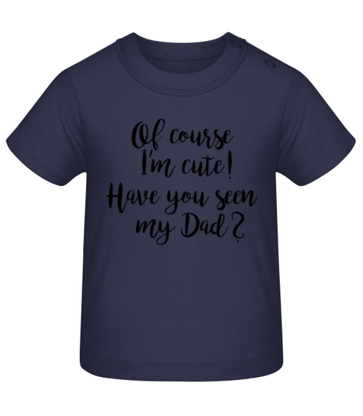 Of Course I'm Cute! Dad - Baby T-Shirt - Navy - Front